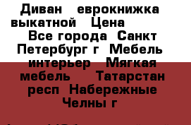 Диван -“еврокнижка“ выкатной › Цена ­ 9 000 - Все города, Санкт-Петербург г. Мебель, интерьер » Мягкая мебель   . Татарстан респ.,Набережные Челны г.